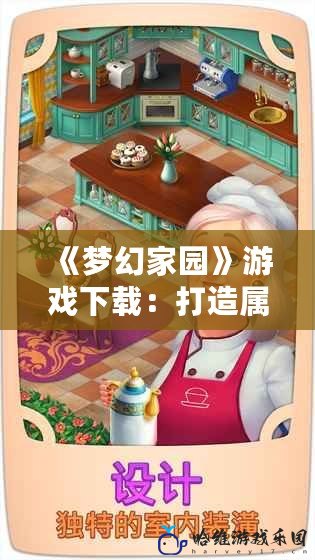 《夢幻家園》游戲下載：打造屬于你的理想家園，輕松愉悅的家裝體驗！