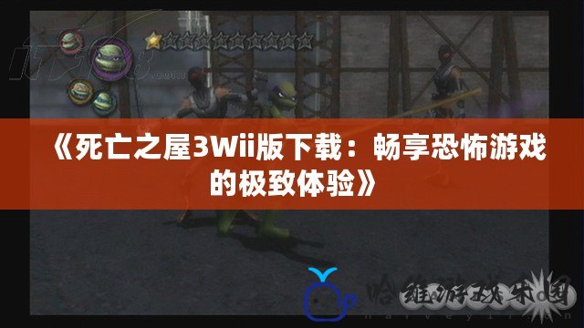 《死亡之屋3Wii版下載：暢享恐怖游戲的極致體驗》