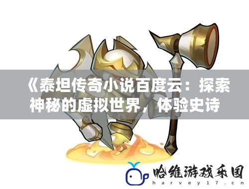 《泰坦傳奇小說百度云：探索神秘的虛擬世界，體驗史詩級的冒險之旅》