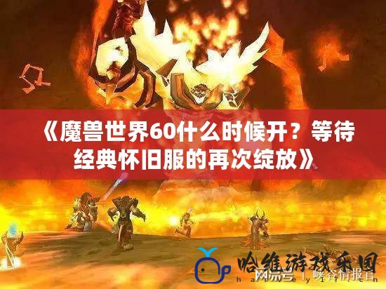 《魔獸世界60什么時候開？等待經典懷舊服的再次綻放》