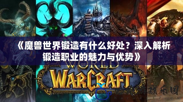 《魔獸世界鍛造有什么好處？深入解析鍛造職業的魅力與優勢》