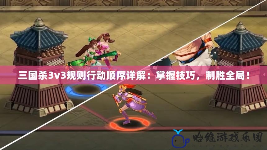 三國殺3v3規則行動順序詳解：掌握技巧，制勝全局！