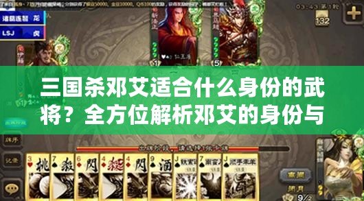 三國殺鄧艾適合什么身份的武將？全方位解析鄧艾的身份與策略