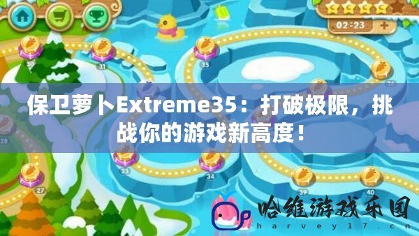 保衛蘿卜Extreme35：打破極限，挑戰你的游戲新高度！