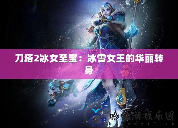 刀塔2冰女至寶：冰雪女王的華麗轉身