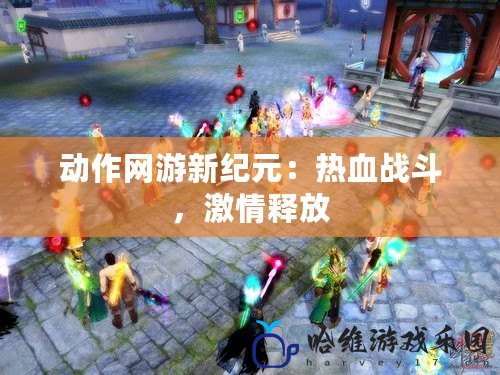 動作網游新紀元：熱血戰斗，激情釋放