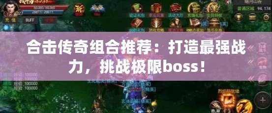 合擊傳奇組合推薦：打造最強戰力，挑戰極限boss！