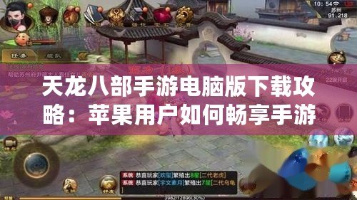 天龍八部手游電腦版下載攻略：蘋(píng)果用戶如何暢享手游大作