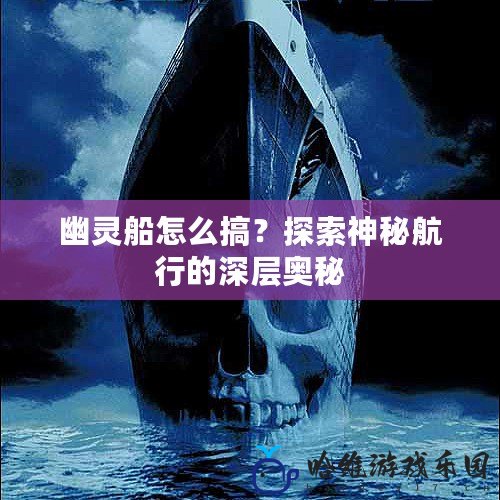 幽靈船怎么搞？探索神秘航行的深層奧秘