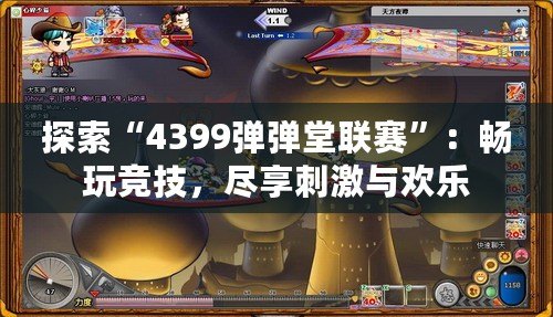 探索“4399彈彈堂聯賽”：暢玩競技，盡享刺激與歡樂