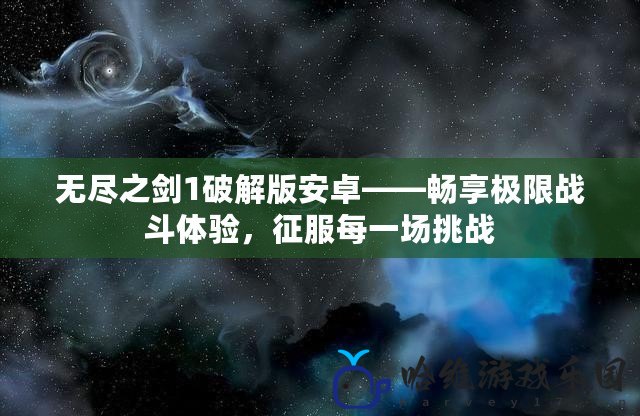 無盡之劍1破解版安卓——暢享極限戰(zhàn)斗體驗，征服每一場挑戰(zhàn)