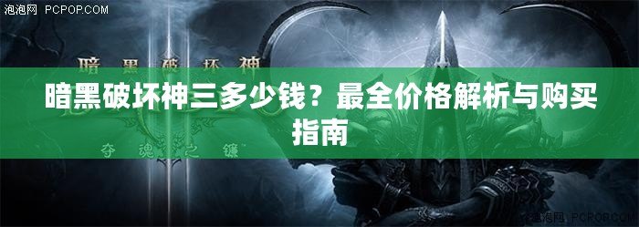 暗黑破壞神三多少錢？最全價格解析與購買指南