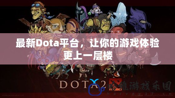 最新Dota平臺，讓你的游戲體驗更上一層樓