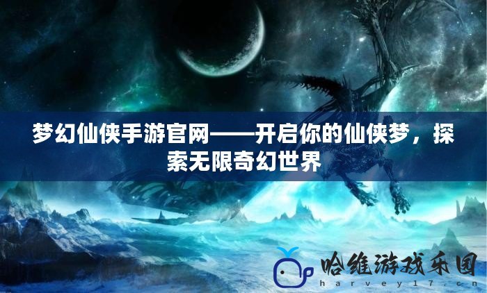 夢幻仙俠手游官網——開啟你的仙俠夢，探索無限奇幻世界