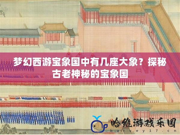 夢(mèng)幻西游寶象國(guó)中有幾座大象？探秘古老神秘的寶象國(guó)