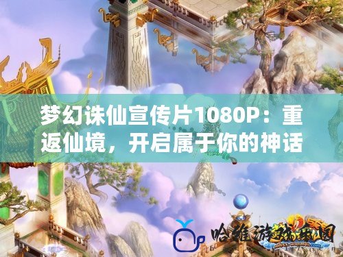 夢幻誅仙宣傳片1080P：重返仙境，開啟屬于你的神話篇章