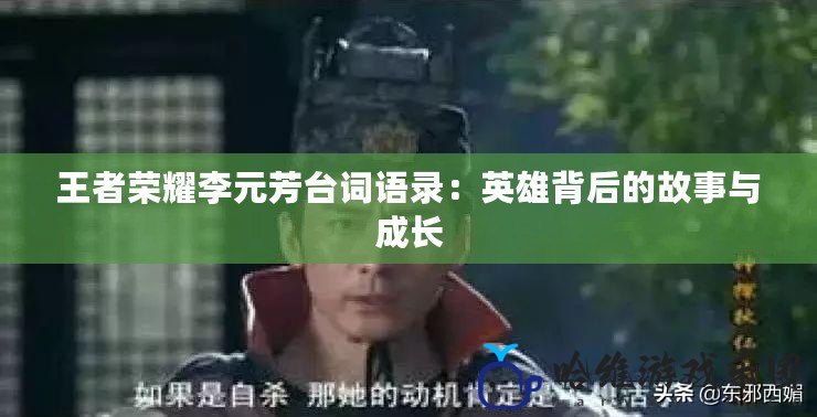 王者榮耀李元芳臺詞語錄：英雄背后的故事與成長