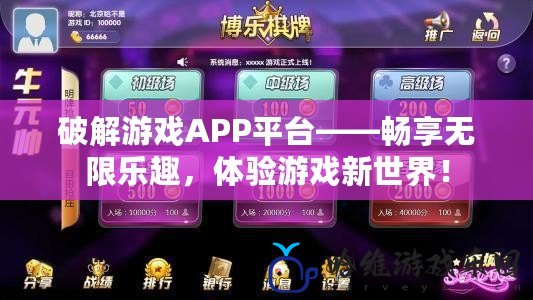 破解游戲APP平臺——暢享無限樂趣，體驗游戲新世界！