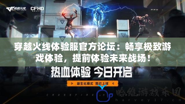 穿越火線體驗(yàn)服官方論壇：暢享極致游戲體驗(yàn)，提前體驗(yàn)未來戰(zhàn)場(chǎng)！