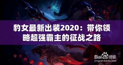 豹女最新出裝2020：帶你領(lǐng)略超強(qiáng)霸主的征戰(zhàn)之路