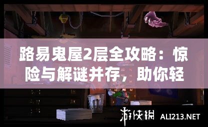 路易鬼屋2層全攻略：驚險與解謎并存，助你輕松通關