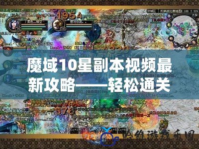 魔域10星副本視頻最新攻略——輕松通關秘笈大公開！