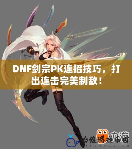 DNF劍宗PK連招技巧，打出連擊完美制敵！