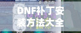 DNF補丁安裝方法大全：讓你的游戲更流暢