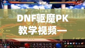 DNF驅(qū)魔PK教學(xué)視頻——掌握技巧，成就無(wú)敵驅(qū)魔之王！