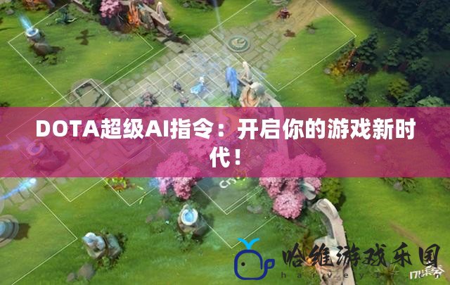 DOTA超級AI指令：開啟你的游戲新時代！