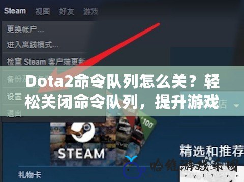 Dota2命令隊列怎么關？輕松關閉命令隊列，提升游戲體驗！