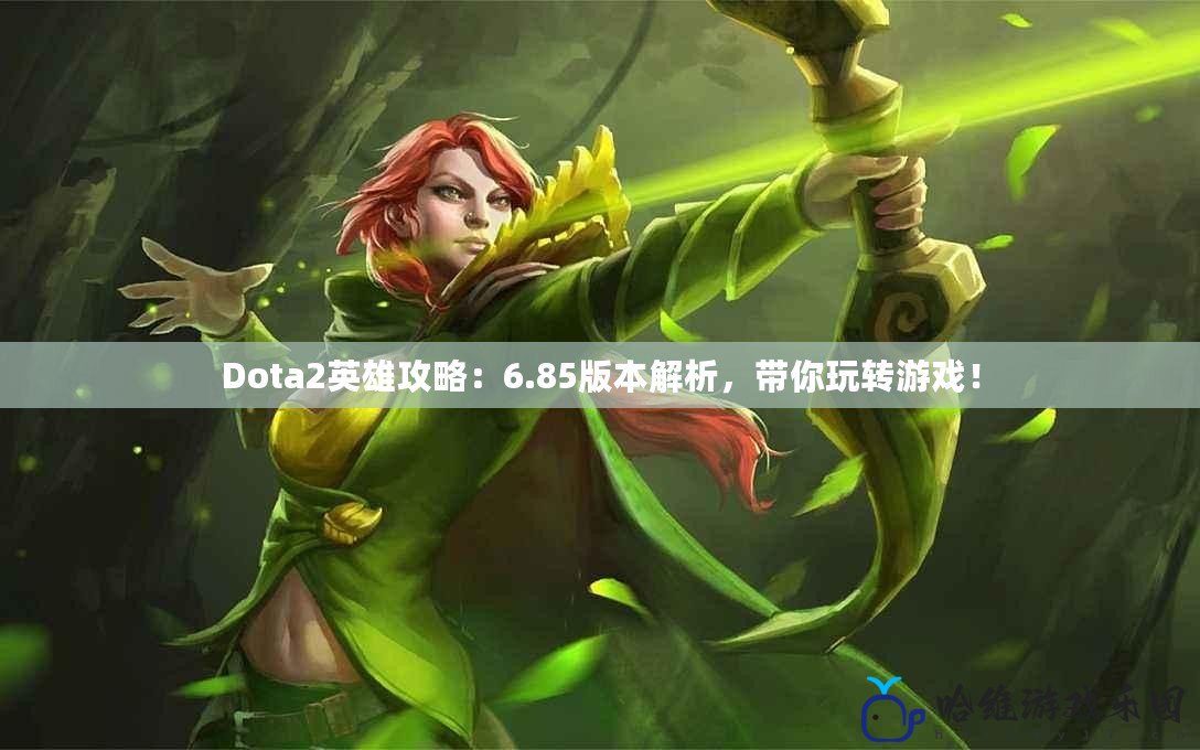 Dota2英雄攻略：6.85版本解析，帶你玩轉(zhuǎn)游戲！