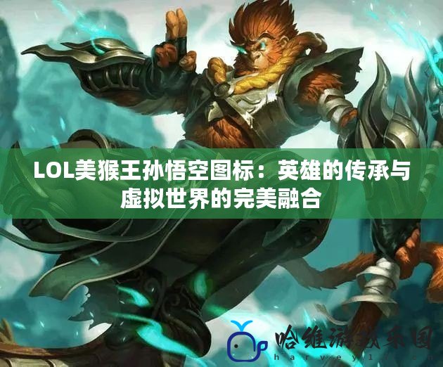 LOL美猴王孫悟空圖標：英雄的傳承與虛擬世界的完美融合