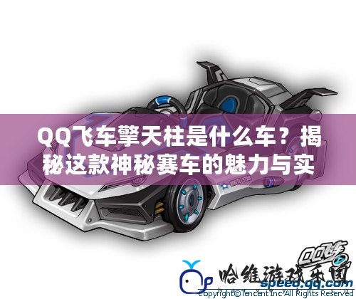 QQ飛車擎天柱是什么車？揭秘這款神秘賽車的魅力與實力