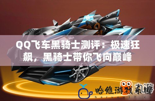 QQ飛車黑騎士測評：極速狂飆，黑騎士帶你飛向巔峰