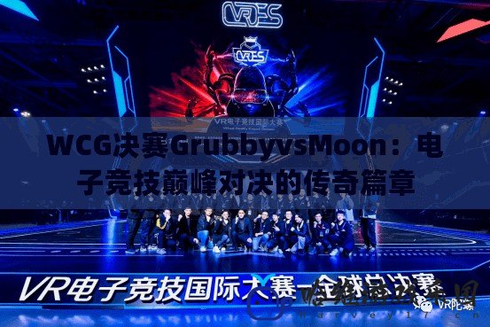 WCG決賽GrubbyvsMoon：電子競技巔峰對決的傳奇篇章