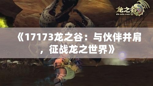 《17173龍之谷：與伙伴并肩，征戰龍之世界》