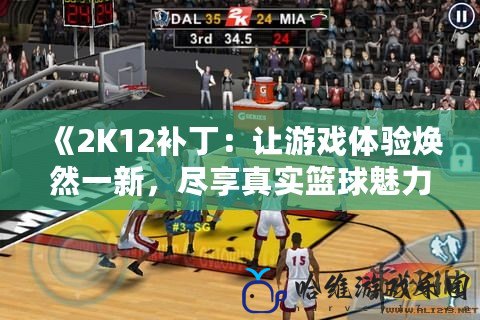 《2K12補丁：讓游戲體驗煥然一新，盡享真實籃球魅力》