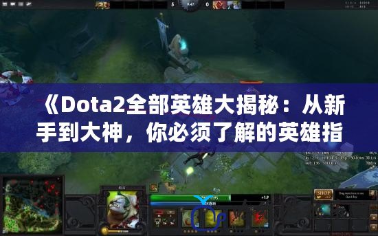 《Dota2全部英雄大揭秘：從新手到大神，你必須了解的英雄指南》