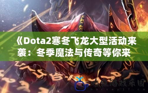 《Dota2寒冬飛龍大型活動來襲：冬季魔法與傳奇等你來戰！》