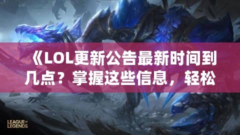 《LOL更新公告最新時間到幾點？掌握這些信息，輕松暢玩游戲！》