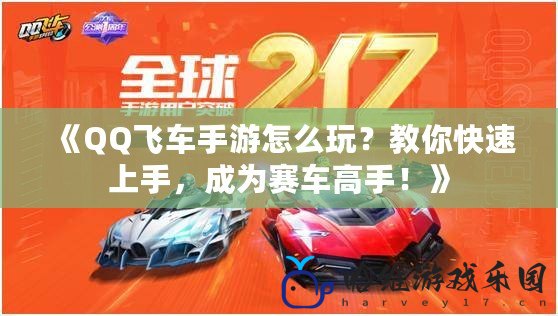 《QQ飛車手游怎么玩？教你快速上手，成為賽車高手！》