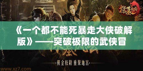 《一個都不能死暴走大俠破解版》——突破極限的武俠冒險，感受無限快感