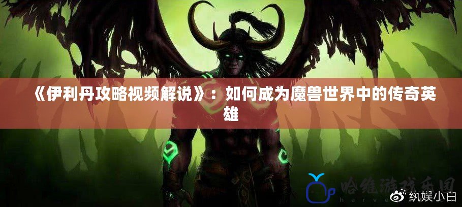 《伊利丹攻略視頻解說》：如何成為魔獸世界中的傳奇英雄