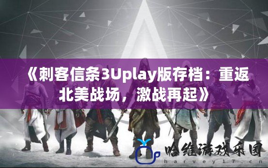 《刺客信條3Uplay版存檔：重返北美戰場，激戰再起》