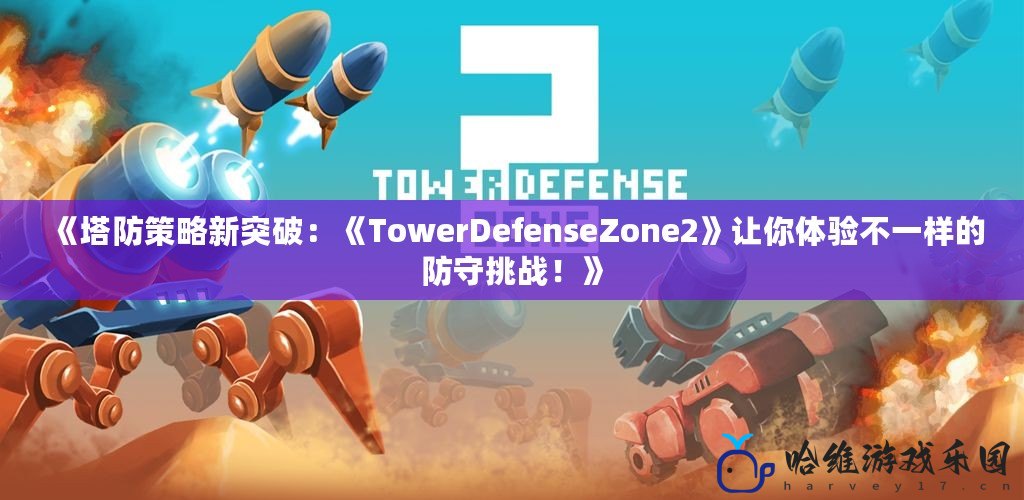 《塔防策略新突破：《TowerDefenseZone2》讓你體驗(yàn)不一樣的防守挑戰(zhàn)！》