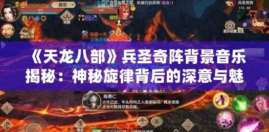 《天龍八部》兵圣奇陣背景音樂揭秘：神秘旋律背后的深意與魅力