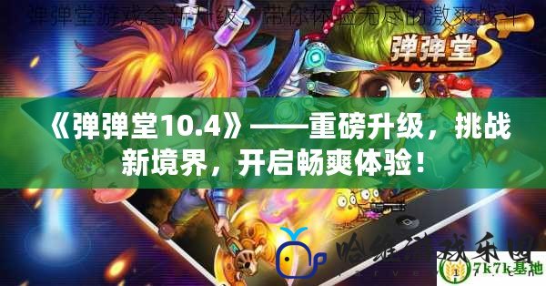 《彈彈堂10.4》——重磅升級，挑戰新境界，開啟暢爽體驗！