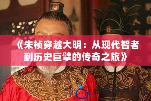 《朱楨穿越大明：從現(xiàn)代智者到歷史巨擘的傳奇之旅》