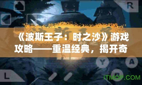 《波斯王子：時之沙》游戲攻略——重溫經(jīng)典，揭開奇幻冒險的奧秘！